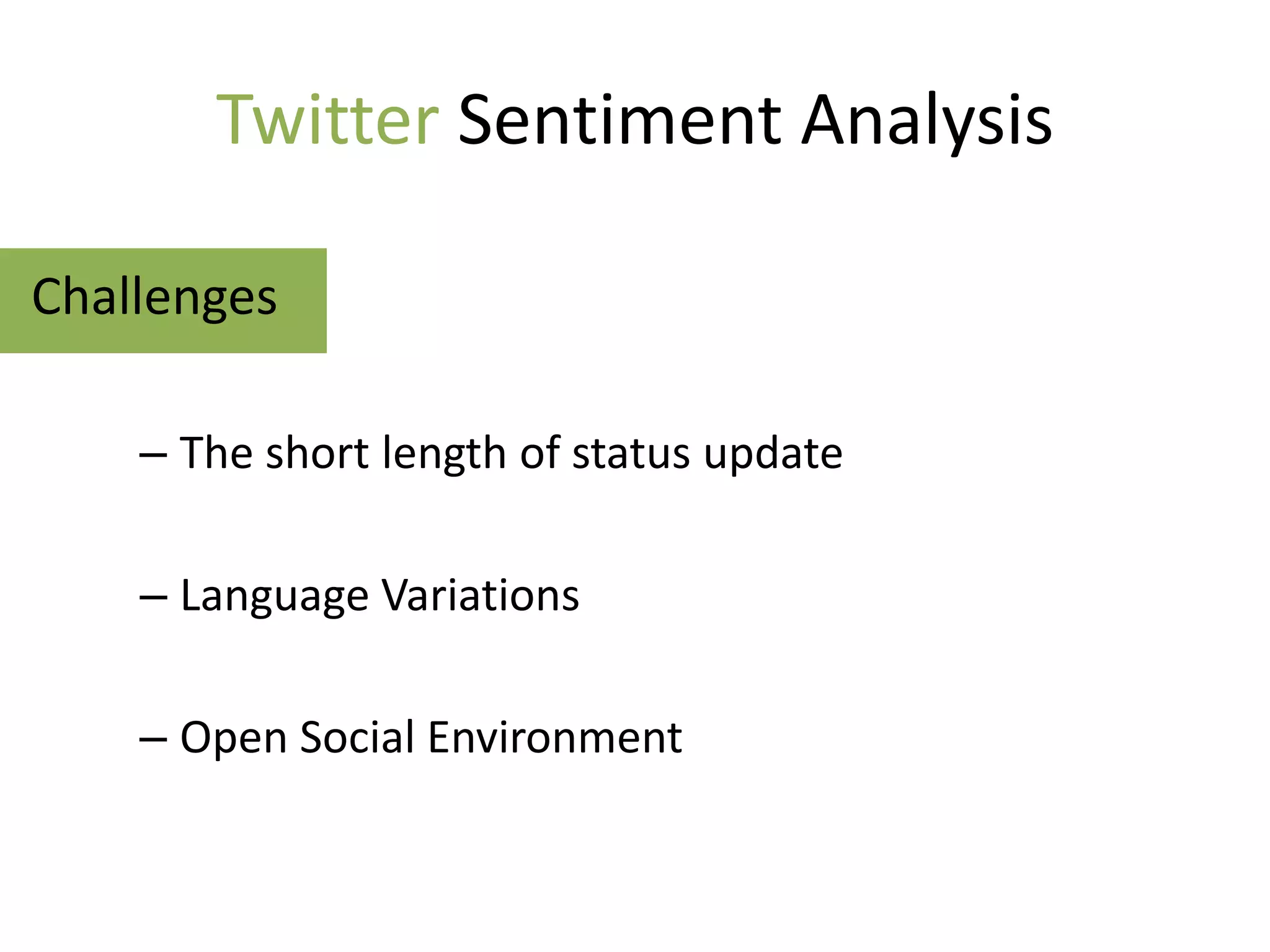 Twitter Sentiment Analysis

Challenges

    – The short length of status update

    – Language Variations

    – Open Social Environment
 