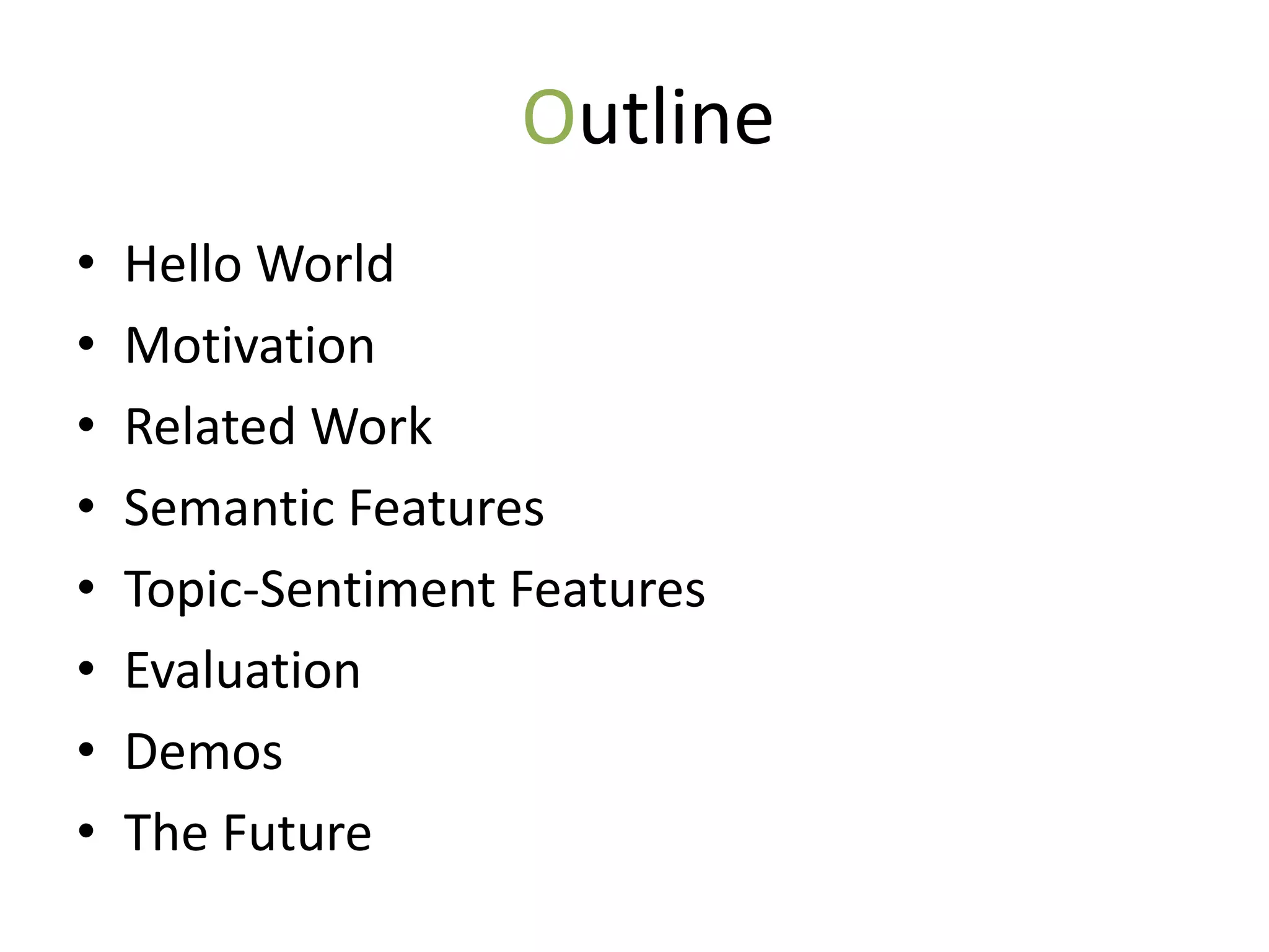 Outline
•   Hello World
•   Motivation
•   Related Work
•   Semantic Features
•   Topic-Sentiment Features
•   Evaluation
•   Demos
•   The Future
 