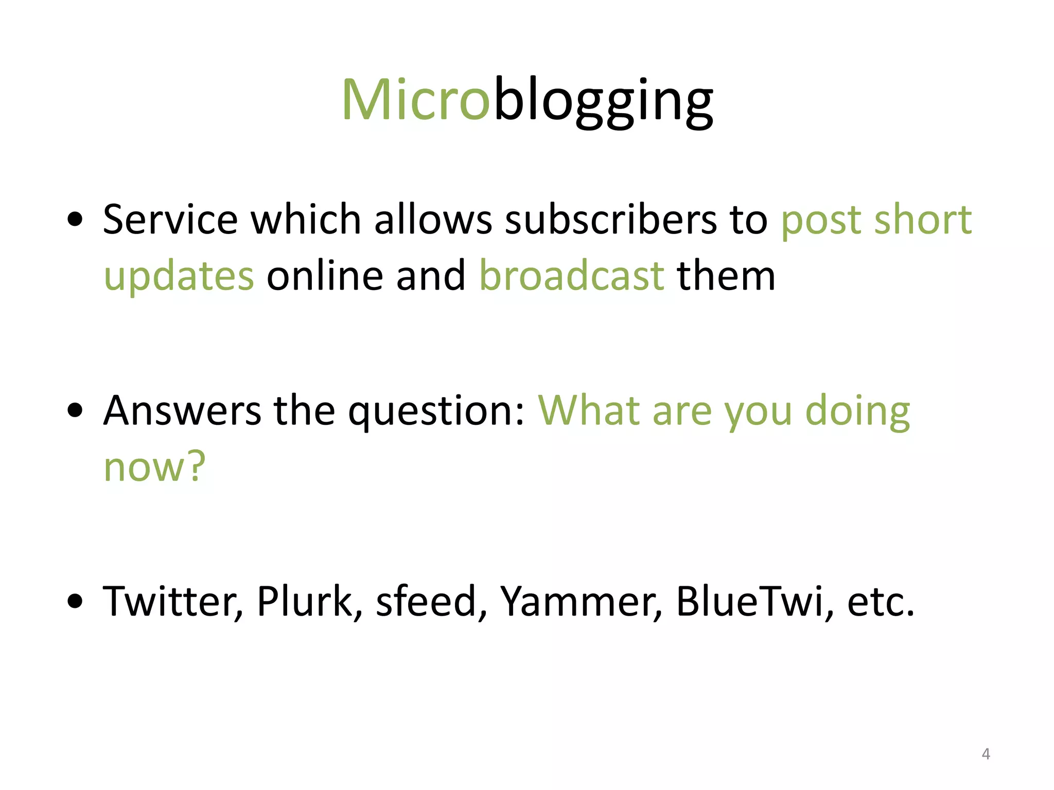 Microblogging
• Service which allows subscribers to post short
  updates online and broadcast them

• Answers the question: What are you doing
  now?

• Twitter, Plurk, sfeed, Yammer, BlueTwi, etc.


                                                   4
 