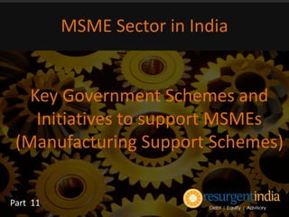 Key Government Schemes and
Initiatives to support MSMEs
(Manufacturing Support Schemes)
MSME Sector in India
Part 11
 