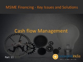 Cash flow Management
Part 11
MSME Financing - Key Issues and Solutions
 