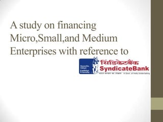 A study on financing
Micro,Small,and Medium
Enterprises with reference to
 