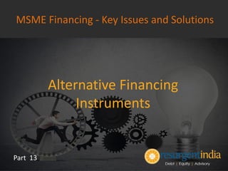 Alternative Financing
Instruments
Part 13
MSME Financing - Key Issues and Solutions
 