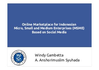 Online Marketplace for Indonesian
Micro, Small and Medium Enterprises (MSME)
Based on Social Media

Windy Gambetta
A. Anshorimuslim Syuhada
1

 
