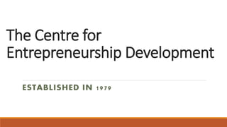 The Centre for
Entrepreneurship Development
ESTABLISHED IN 1979
 