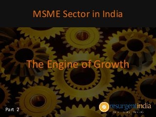 The Engine of Growth
MSME Sector in India
Part 2
 