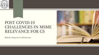 POST COVID-19
CHALLENGES IN MSME
RELEVANCE FOR CS
Moksha Kalyanram Abhiramula
 