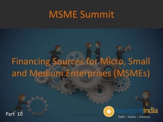 Financing Sources for Micro, Small
and Medium Enterprises (MSMEs)
Part 10
MSME Summit
 