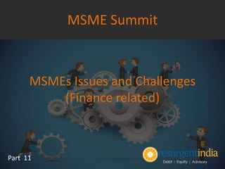 MSMEs Issues and Challenges
(Finance related)
Part 11
MSME Summit
 