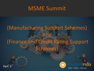 (Manufacturing Support Schemes)
And
(Finance and Credit Rating Support
Schemes)
Part 5
MSME Summit
 