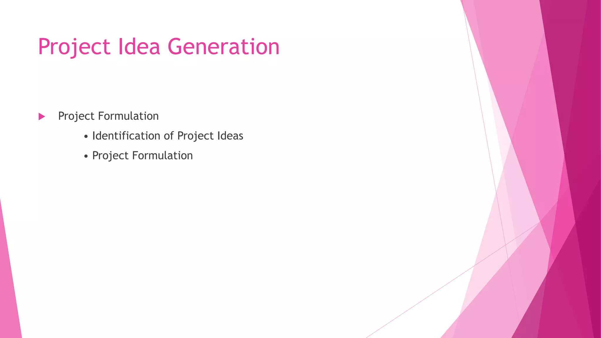 Project Idea Generation
 Project Formulation
• Identification of Project Ideas
• Project Formulation
 