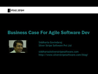 Business Case For Agile Software Dev
             Siddharta Govindaraj
             Silver Stripe Software Pvt Ltd

             siddharta@silverstripesoftware.com
             http://www.silverstripesoftware.com/blog/
 