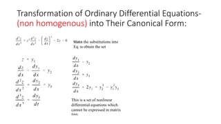 Transformation of Ordinary Differential Equations-
(non homogenous) into Their Canonical Form:
Make the substitutions into
Eq. to obtain the set
This is a set of nonlinear
differential equations which
cannot be expressed in matrix
form.
 