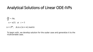 Analytical Solutions of Linear ODE-IVPs
To begin with, we develop solution for the scalar case and generalize it to the
multivariable case.
 