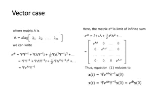 Vector case
where matrix Λ is
we can write
Here, the matrix eΛt is limit of infinite sum
Thus, equation (1) reduces to
 