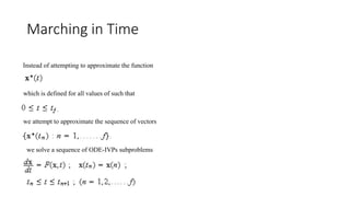 Marching in Time
Instead of attempting to approximate the function
which is defined for all values of such that
we attempt to approximate the sequence of vectors
we solve a sequence of ODE-IVPs subproblems
 