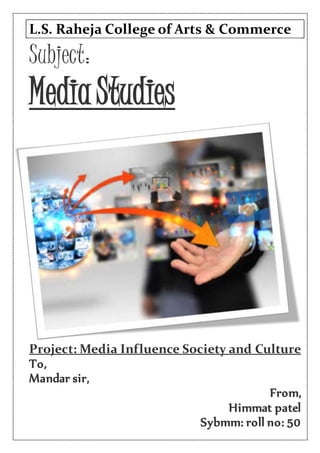 L.S. Raheja College of Arts & Commerce
Subject:
Media Studies
Project: Media Influence Society and Culture
To,
Mandar sir,
From,
Himmat patel
Sybmm: roll no: 50
 
