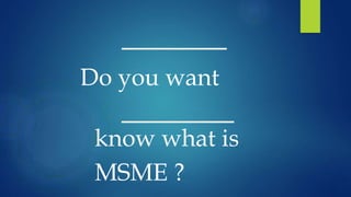 Do you want
know what is
MSME ?
 