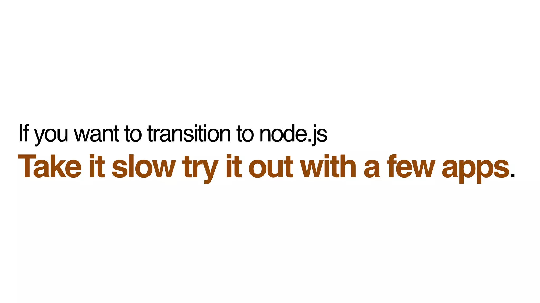 If you want to transition to node.js!
Take it slow try it out with a few apps.
 