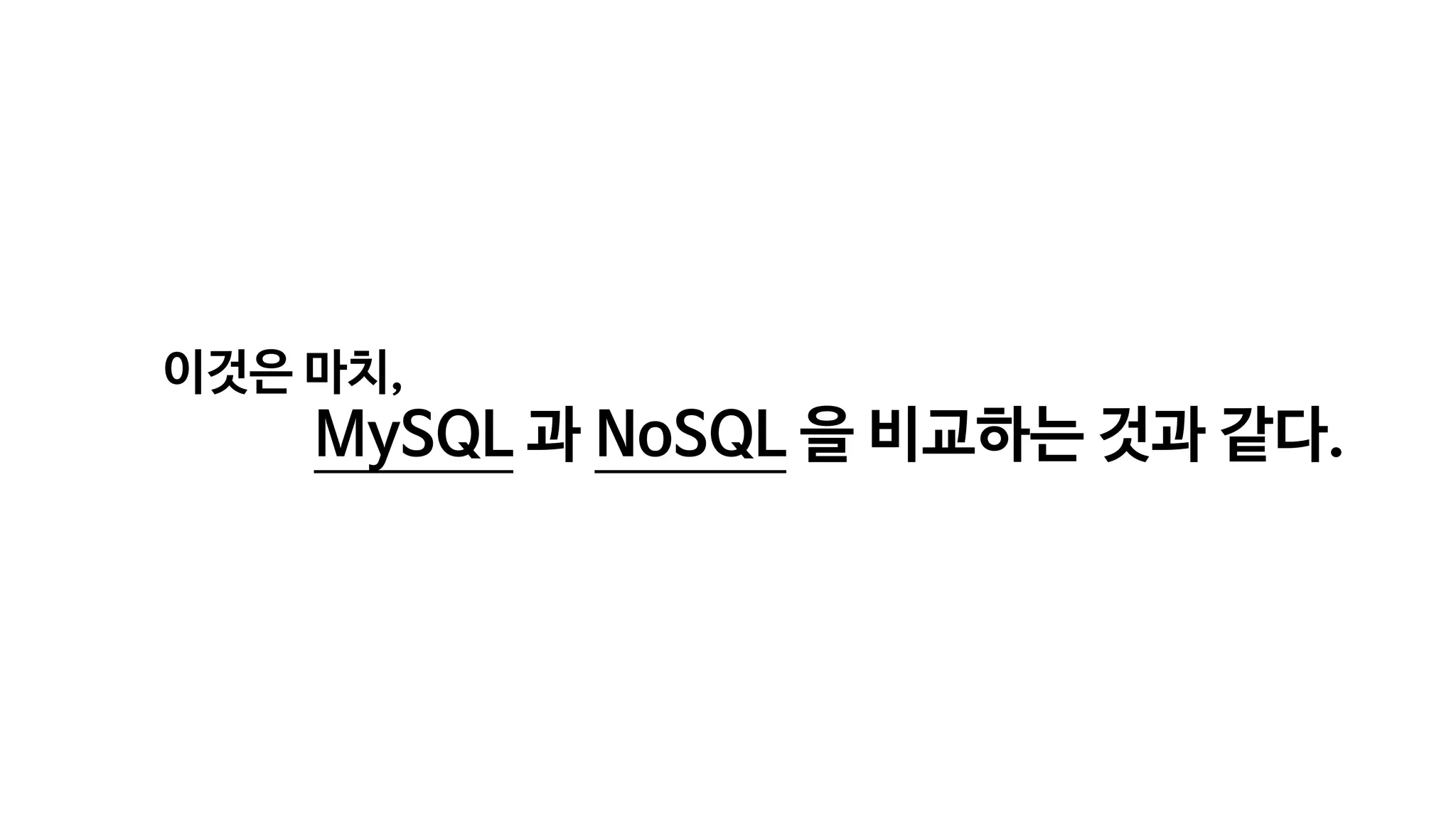 이것은 마치,
MySQL 과 NoSQL 을 비교하는 것과 같다.
 