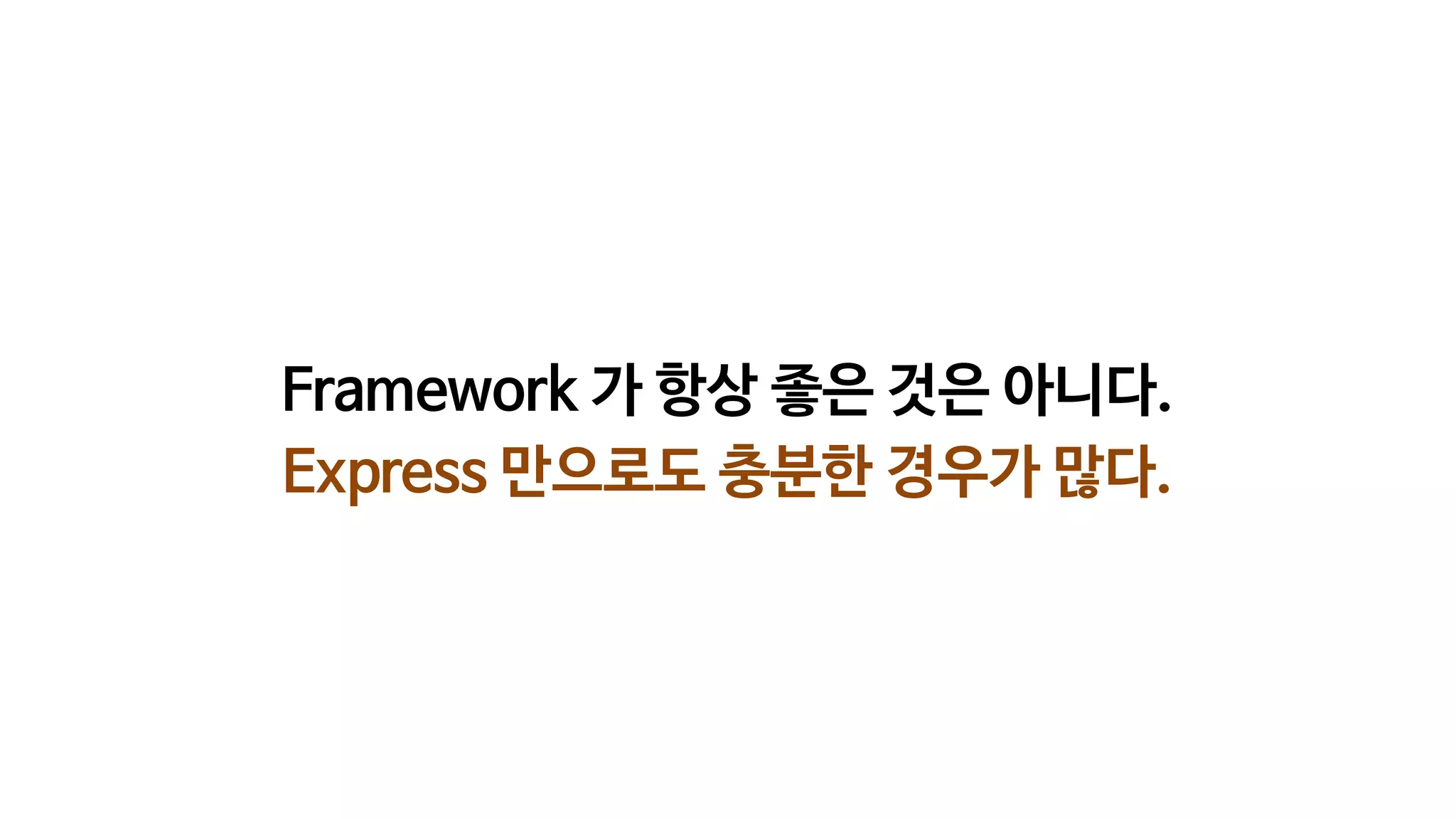 Framework 가 항상 좋은 것은 아니다.
Express 만으로도 충분한 경우가 많다.
 