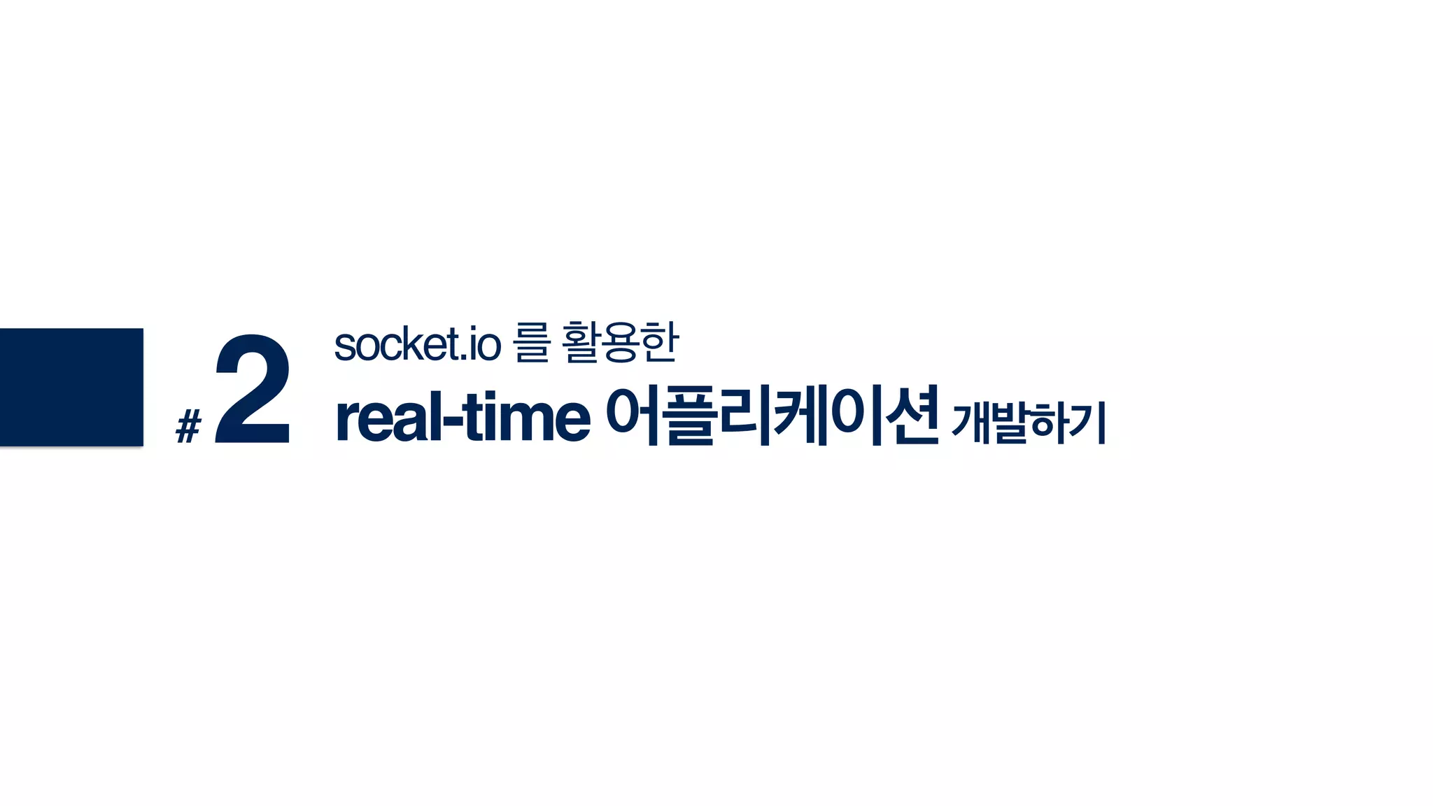 socket.io 를 활용한!
real-time 어플리케이션개발하기# 2
 