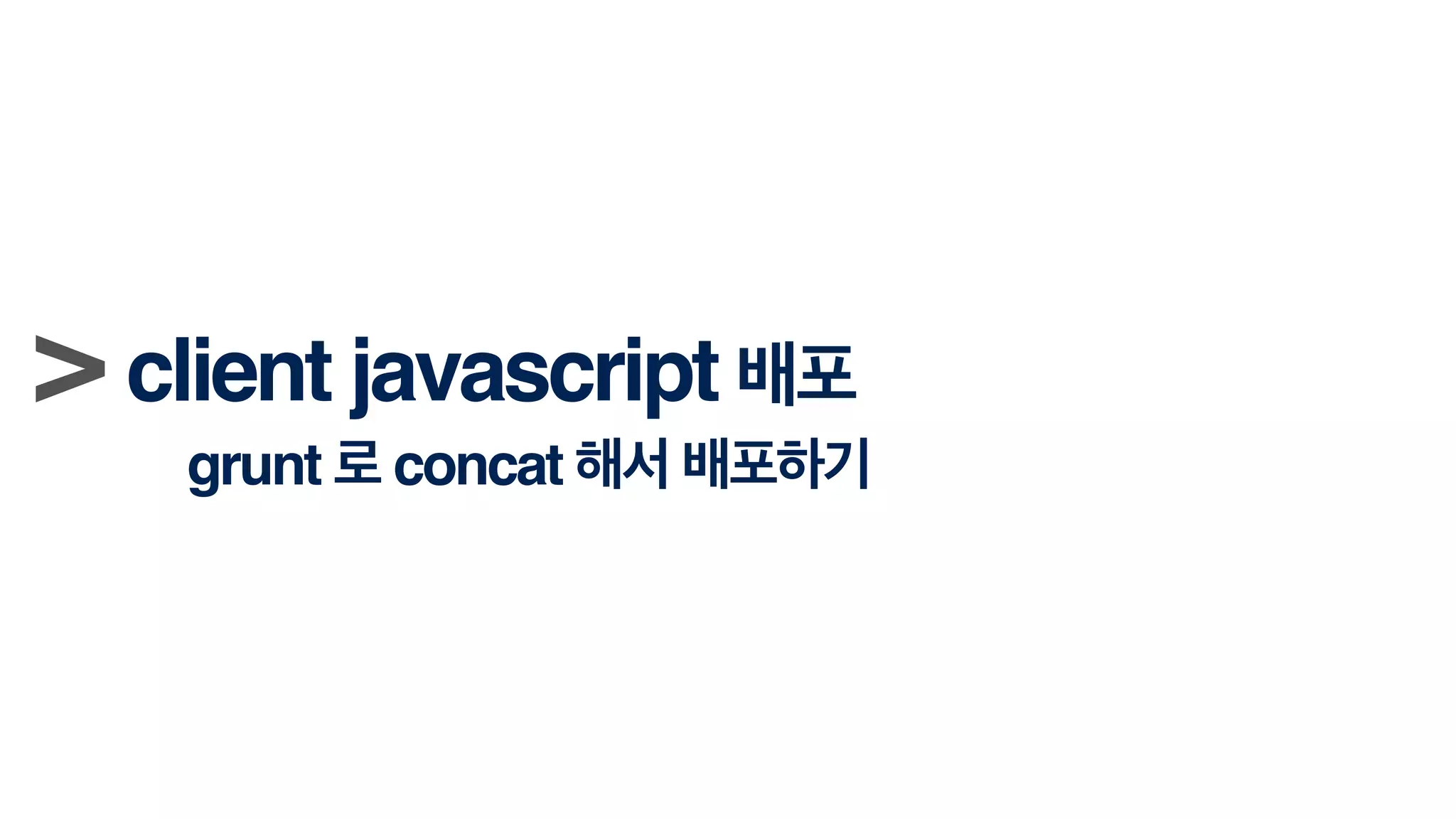 > client javascript 배포!
grunt 로 concat 해서 배포하기
 