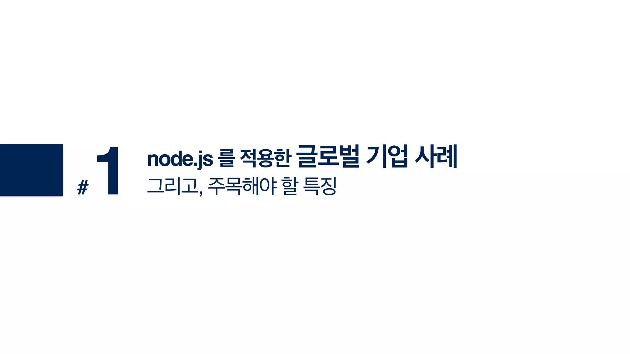 node.js 를 적용한 글로벌 기업 사례!
그리고, 주목해야 할 특징# 1
 