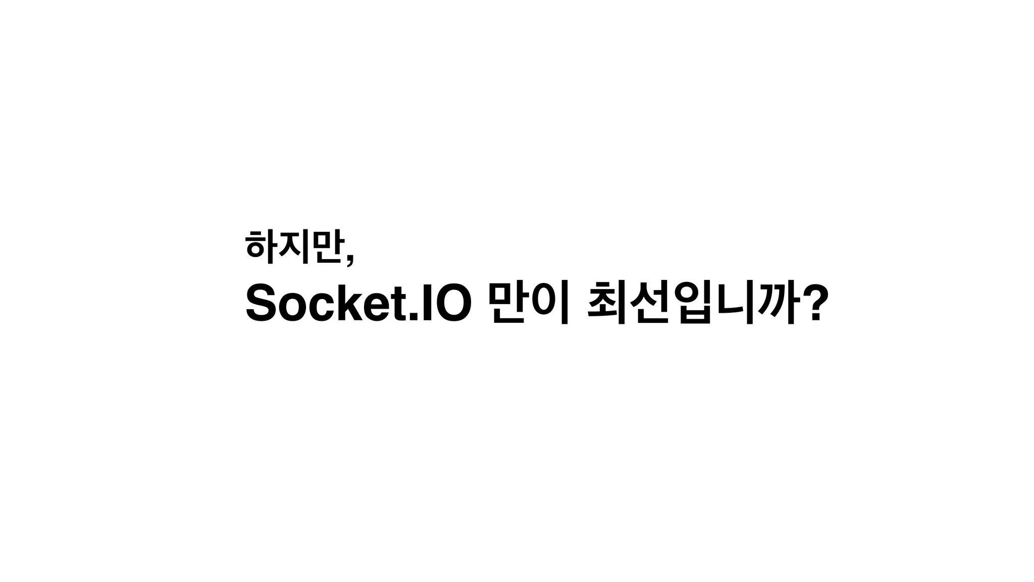 하지만,!
Socket.IO 만이 최선입니까?
 