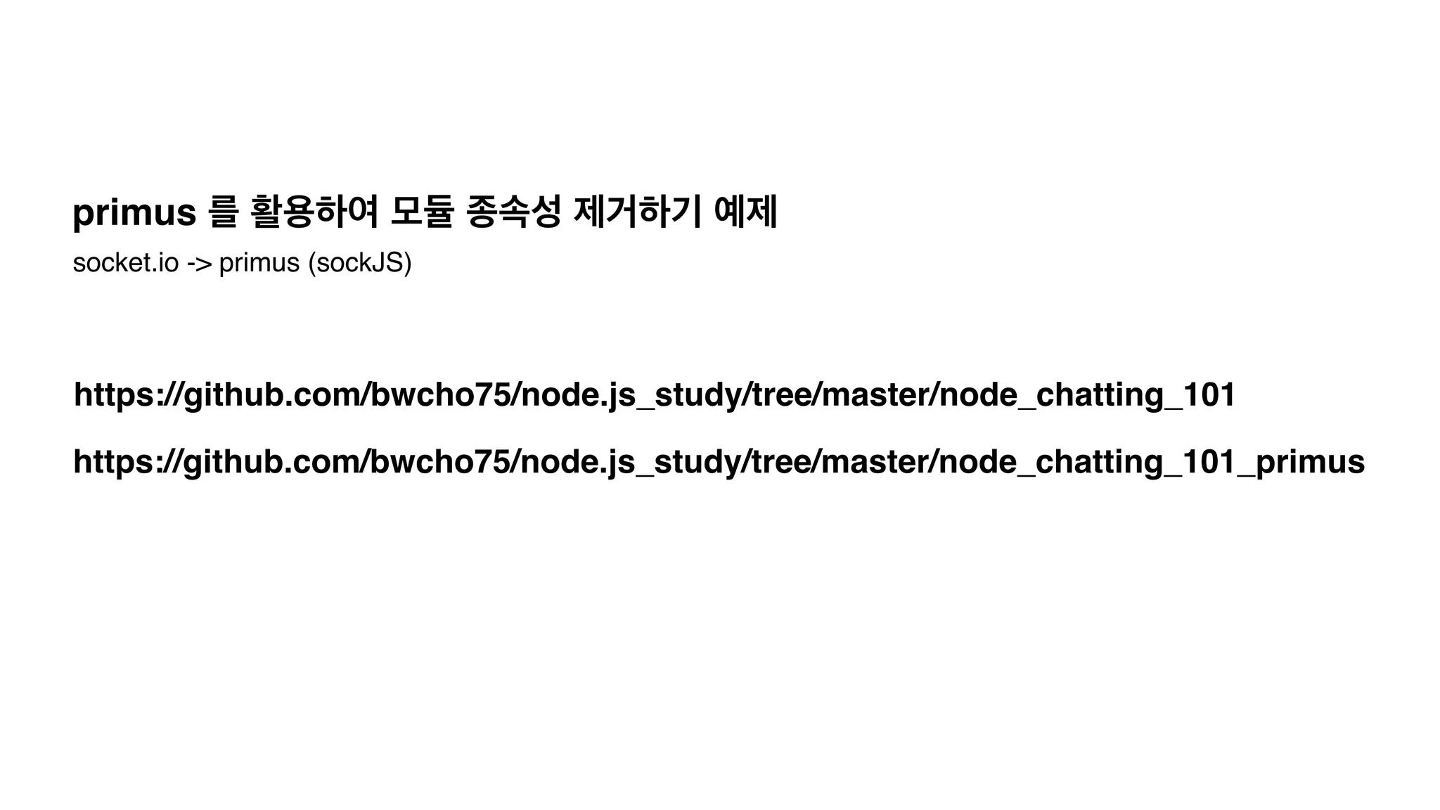 https://github.com/bwcho75/node.js_study/tree/master/node_chatting_101_primus
https://github.com/bwcho75/node.js_study/tree/master/node_chatting_101
primus 를 활용하여 모듈 종속성 제거하기 예제
socket.io -> primus (sockJS)
 
