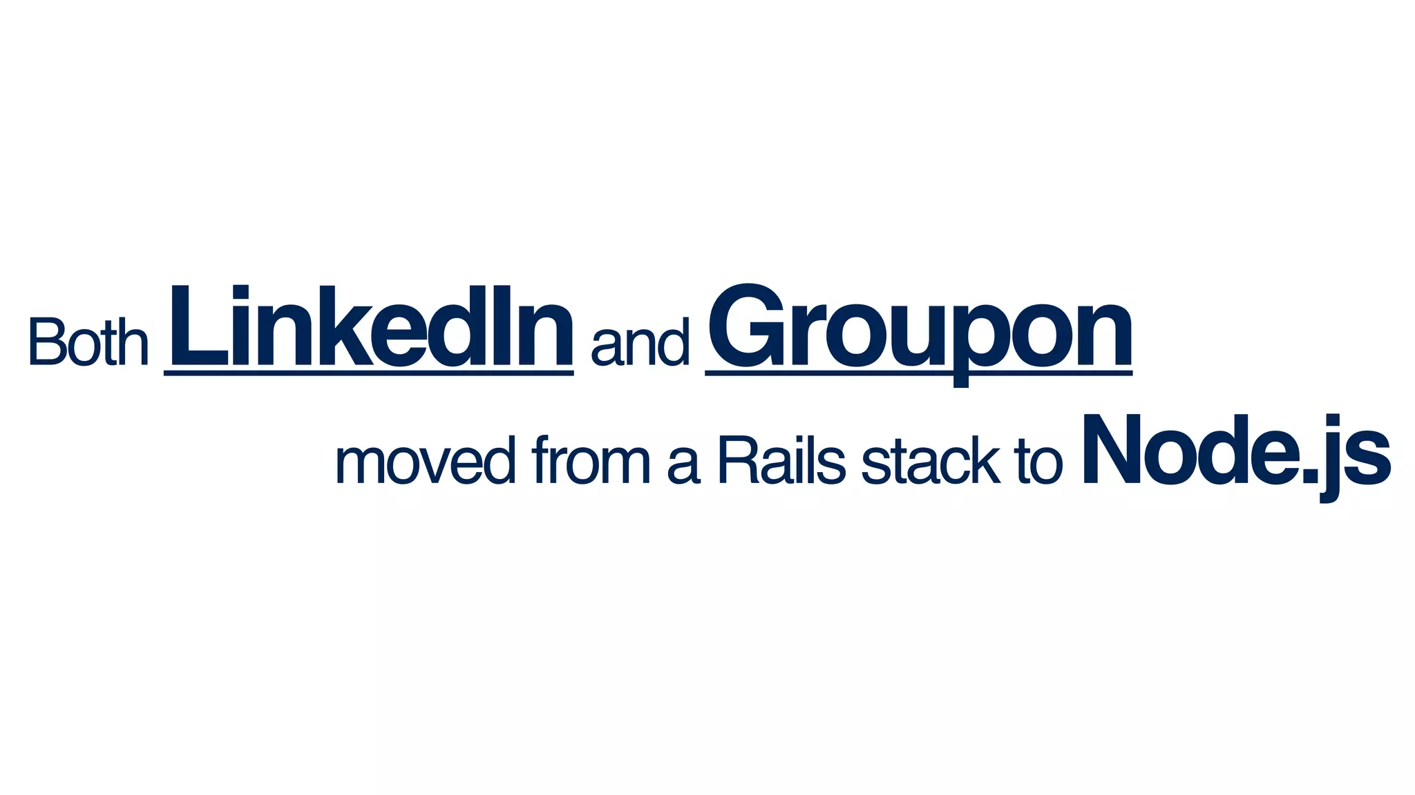 Both LinkedInand Groupon!
moved from a Rails stack to Node.js
 