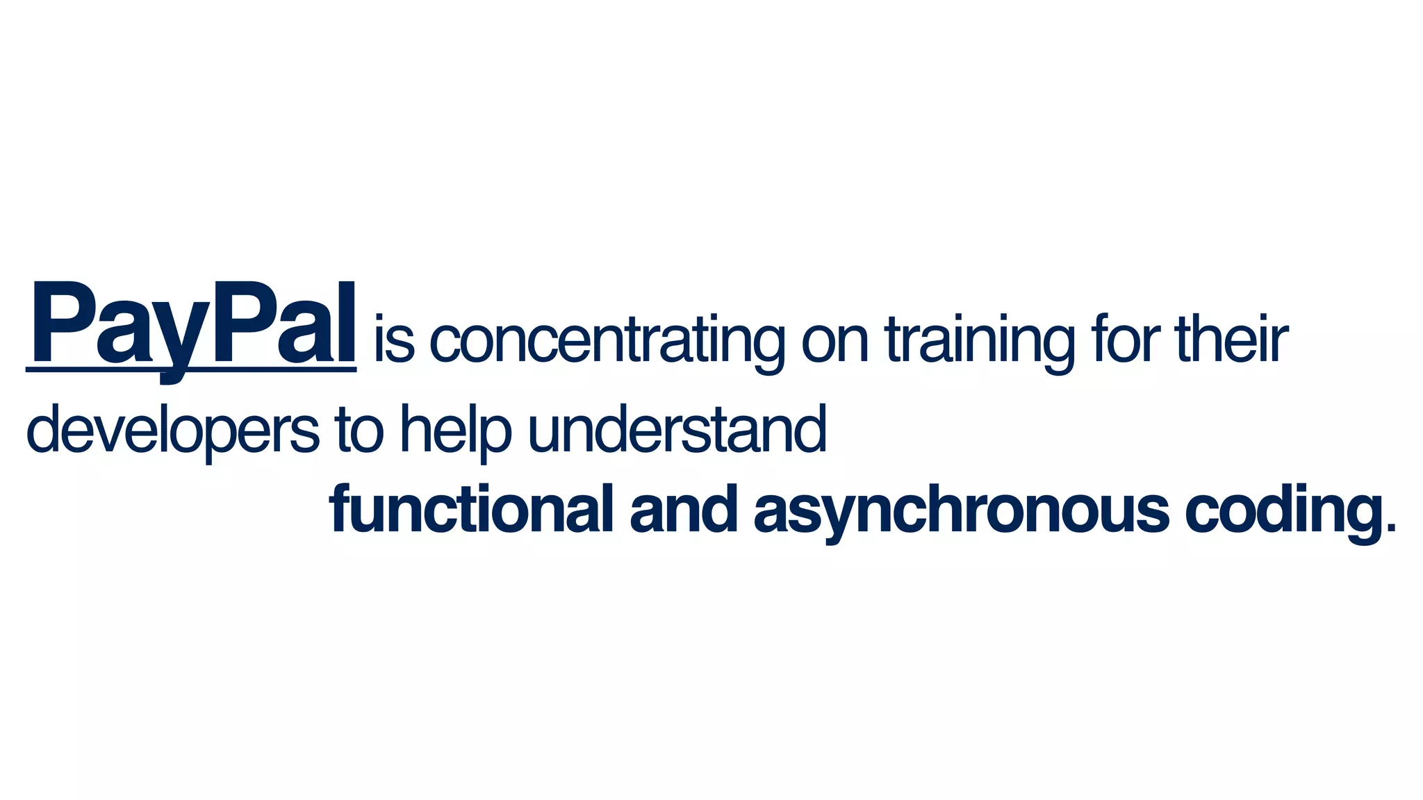 PayPalis concentrating on training for their
developers to help understand !
functional and asynchronous coding.
 