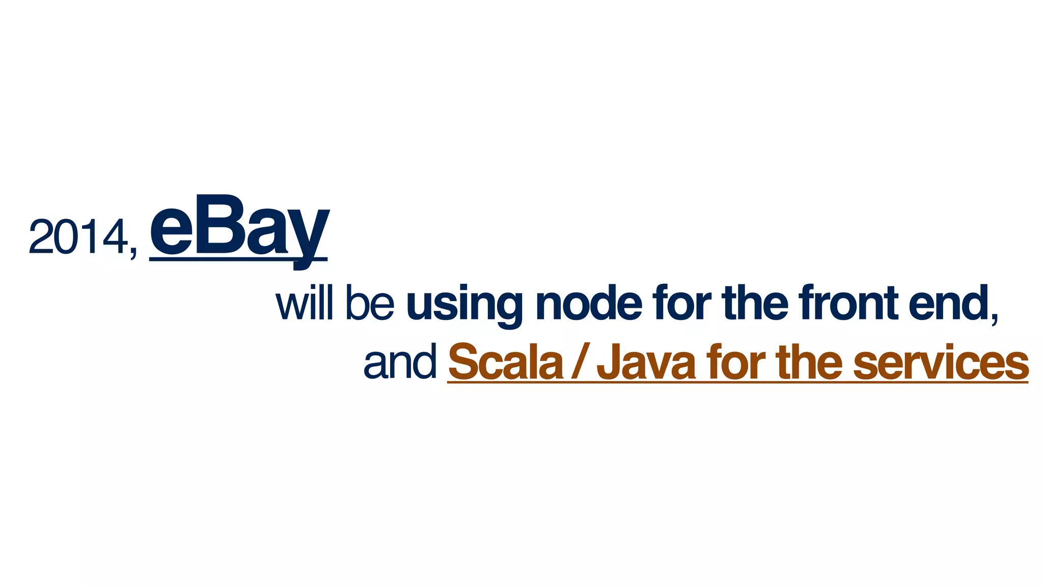 2014, eBay!
will be using node for the front end, !
and Scala / Java for the services.Scala / Java for the services
 
