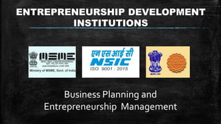 Business Planning and
Entrepreneurship Management
ENTREPRENEURSHIP DEVELOPMENT
INSTITUTIONS
 