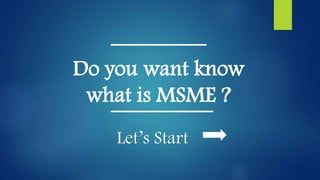 Do you want know
what is MSME ?
Let’s Start
 