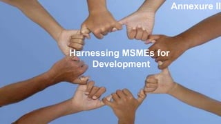 Harnessing MSMEs for
Development
Annexure II
 
