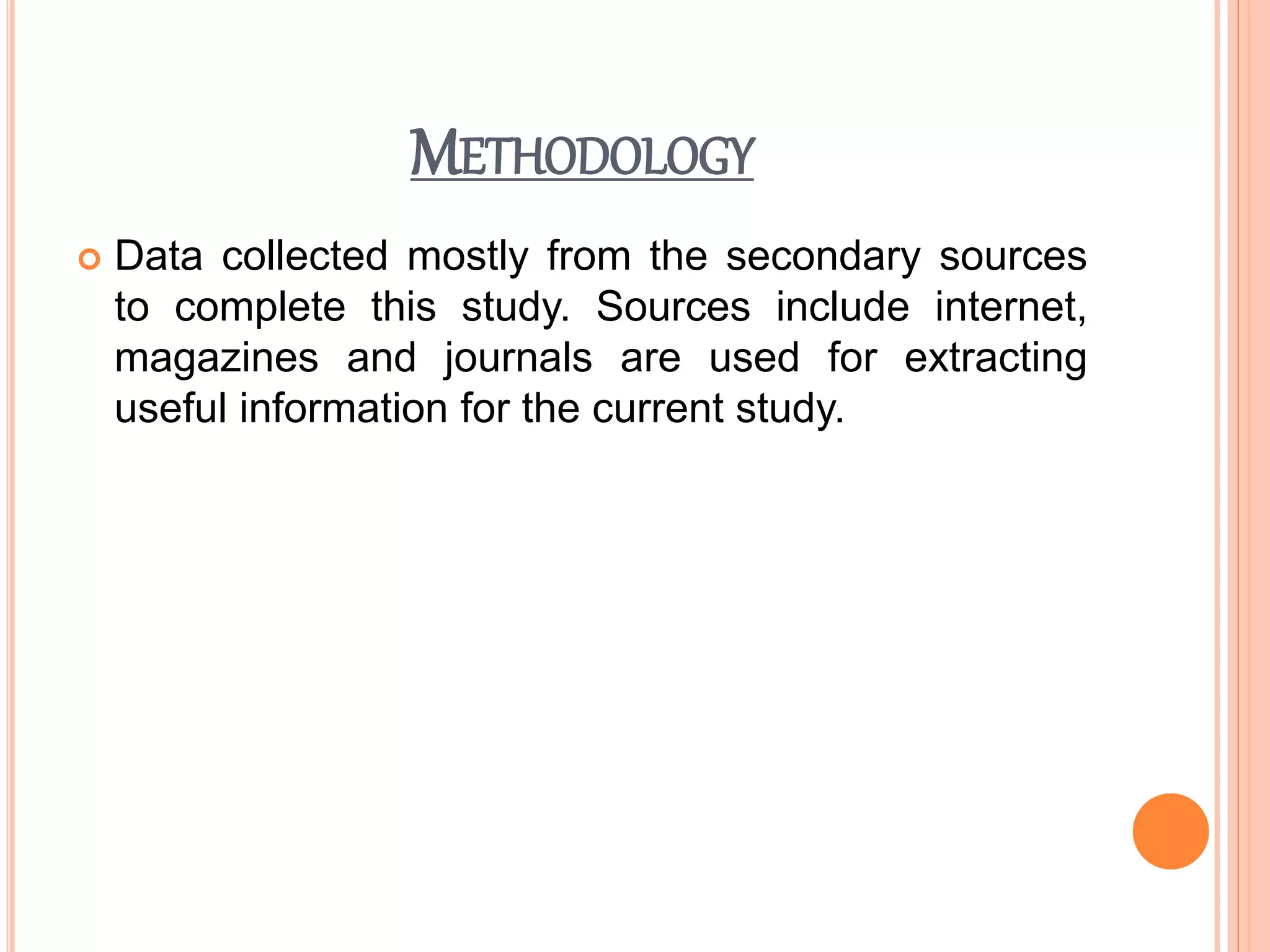 METHODOLOGY
 Data collected mostly from the secondary sources
to complete this study. Sources include internet,
magazines and journals are used for extracting
useful information for the current study.
 