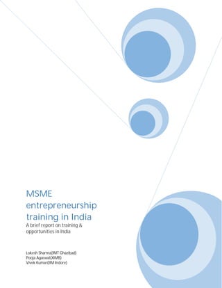 MSME
entrepreneurship
training in India
A brief report on training &
opportunities in India
Lokesh Sharma(IMT Ghazibad)
Pooja Agarwal(XIMB)
Vivek Kumar(IIM Indore)
 