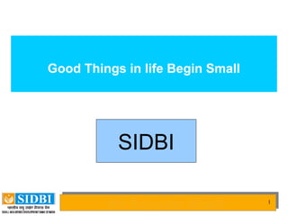 Good Things in life Begin Small




           SIDBI

         We Empower MSME
         We Empower MSME          1
 