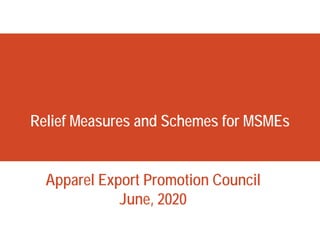 Relief Measures and Schemes for MSMEs
Apparel Export Promotion Council
June, 2020
 