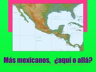 Más mexicanos, ¿aquí o allá?
 