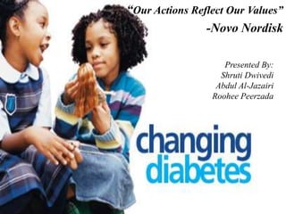 “Our Actions Reflect Our Values”
                -Novo Nordisk

                    Presented By:
                   Shruti Dwivedi
                  Abdul Al-Jazairi
                 Roohee Peerzada
 