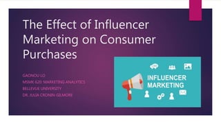 The Effect of Influencer
Marketing on Consumer
Purchases
GAONOU LO
MSMK 620: MARKETING ANALYTICS
BELLEVUE UNIVERSITY
DR. JULIA CRONIN-GILMORE
 