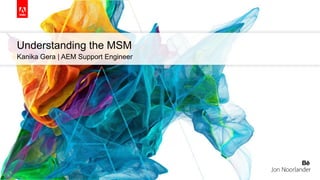 Understanding the MSM
Kanika Gera | AEM Support Engineer
 
