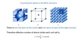 There is one full atom at the center and one atom at each of the eight corners.
Therefore effective number of atoms inside each unit cell is,
1 + 8 𝑋
1
8
= 2 𝑎𝑡𝑜𝑚𝑠
Counting the atoms in the BCC structure
 