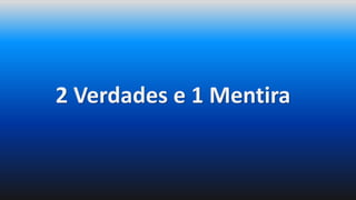 2 Verdades e 1 Mentira
