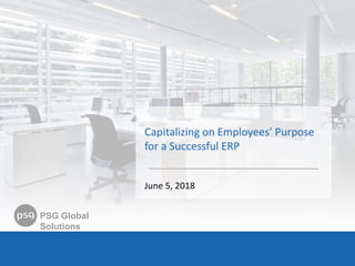 1PSG Global Solutions confidential
PSG Global
Solutions
PSG Global
Solutions
Capitalizing on Employees’ Purpose
for a Successful ERP
June 5, 2018
 
