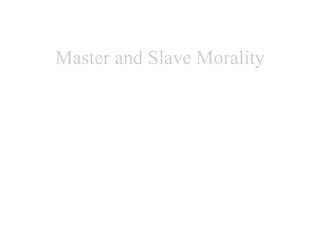 Master and Slave Morality Freidrich Nietzsche ‘ Conscious of the truth he has once seen, man now sees  everywhere only the horror or the absurdity of existence.’ Ibid p. 60 