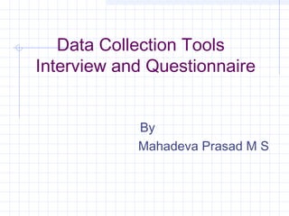 Data Collection Tools
Interview and Questionnaire
By
Mahadeva Prasad M S
 