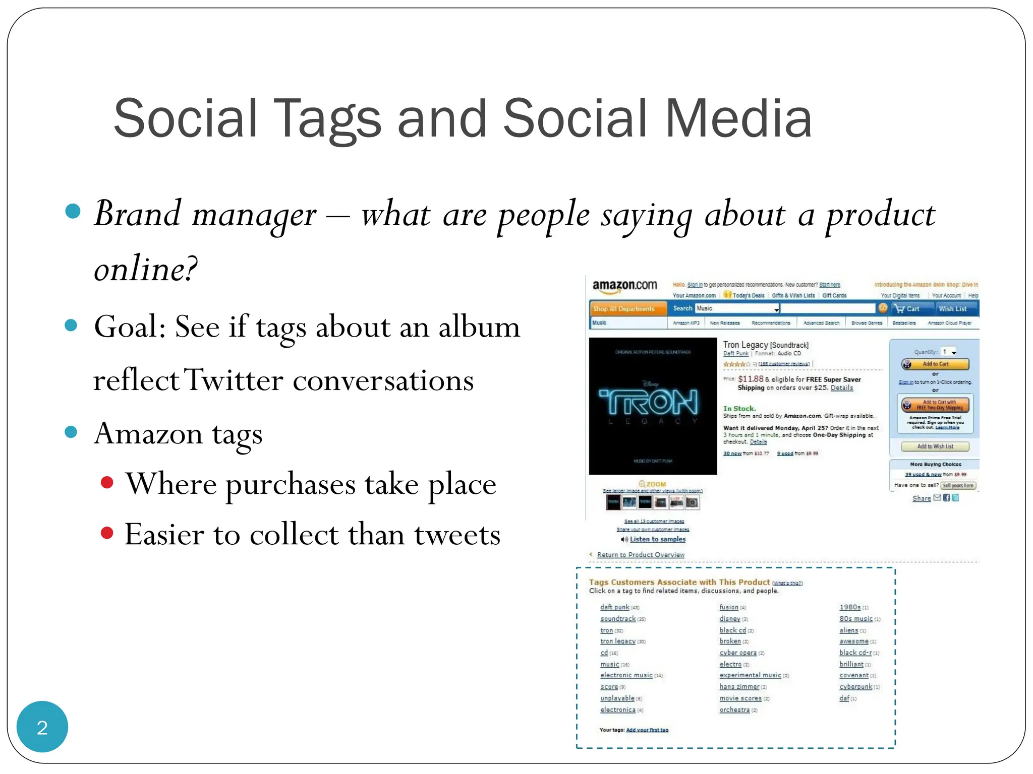 Social Tags and Social Media
     Brand manager – what are people saying about a product
      online?
     Goal: See if tags about an album
      reflect Twitter conversations
     Amazon tags
       Where purchases take place
       Easier to collect than tweets




2
 
